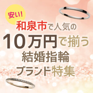 和泉市で人気の10蔓延で揃う安い結婚指輪特集